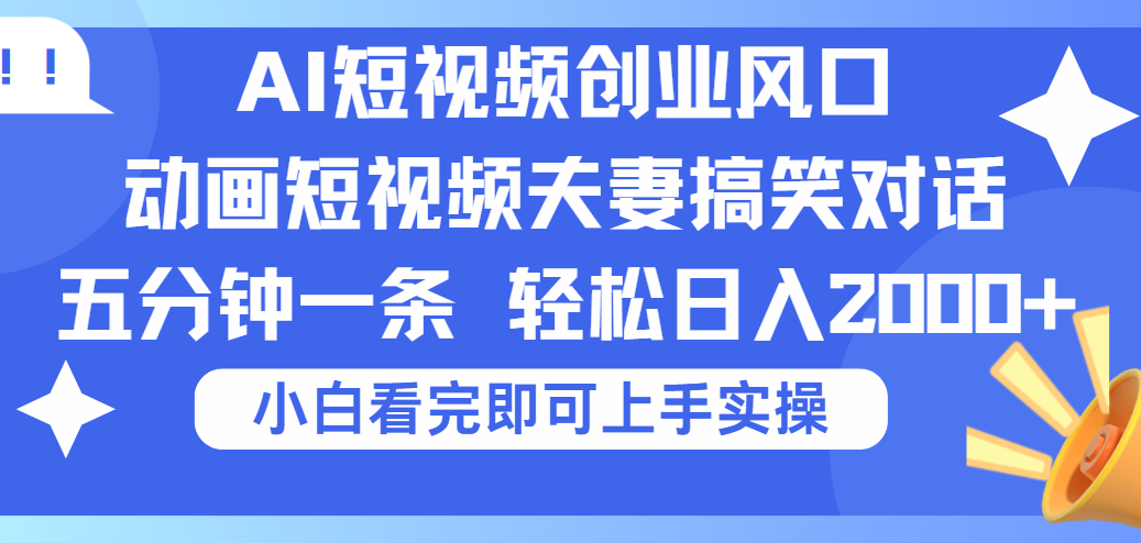 2025Ai短视频创业风口！夫妻搞笑对话，动画短视频五分钟做一条，可矩阵操作，轻松日入 2000+-金点子优创