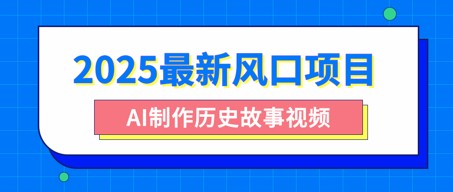 2025最新风口项目，AI制作历史故事视频，零基础也能做爆款，附保姆级教程-金点子优创