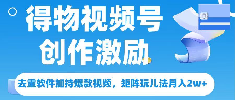得物视频号创作者激励，去重软件加持爆款视频，矩阵玩儿法月入 2w➕-金点子优创