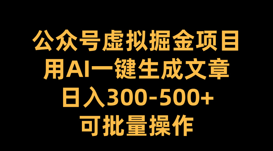 公众号虚拟掘金项目，用AI一键生成文章，日入300-500+可批量操作-金点子优创