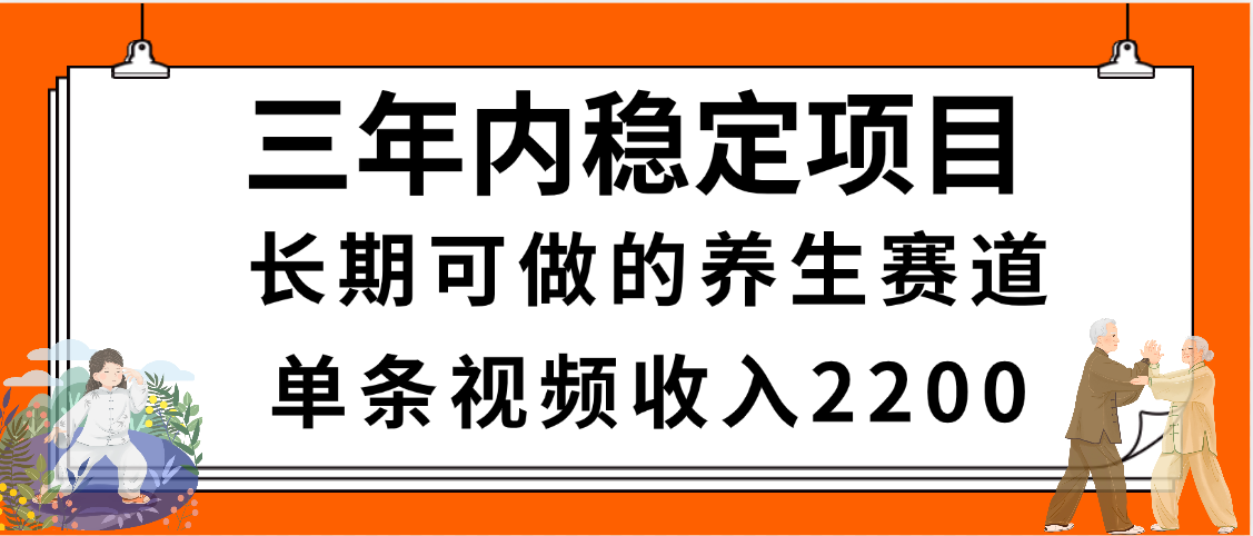 三年内稳定项目，长期可做的养生赛道，单条视频收入2200，新手秒上手-金点子优创
