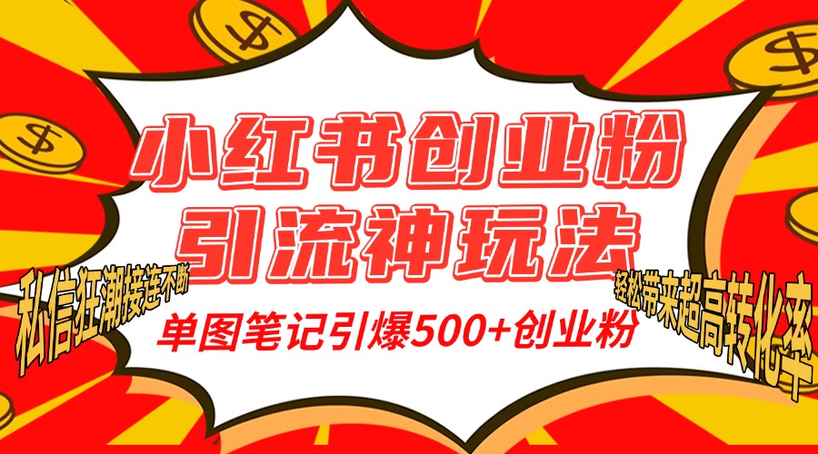 小红书创业粉引流神玩法，单图笔记引爆500+精准创业粉丝，私信狂潮接连不断，单条笔记轻松带来超高转化率！-金点子优创