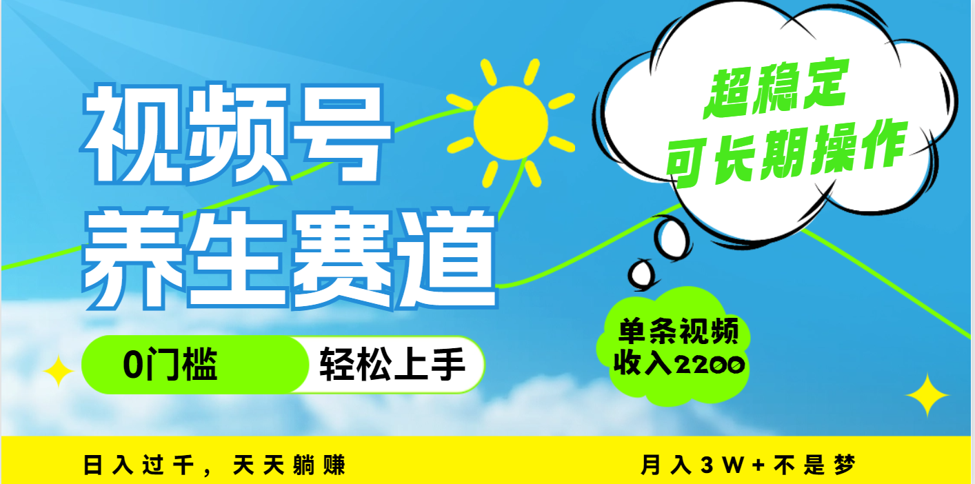 视频号养生赛道，一条视频2200，超简单，长期稳定可做，月入3w+不是梦-金点子优创