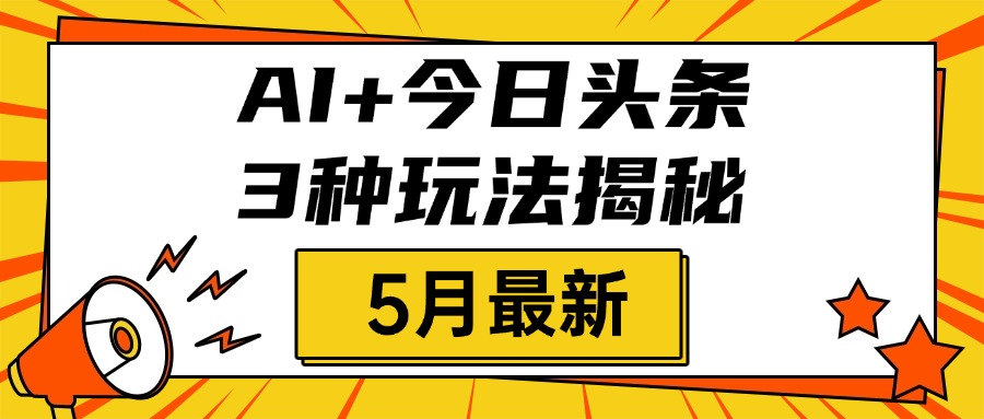 AI+今日头条三种玩法揭秘，2025年5月最新，照搬流程次日见收益-金点子优创