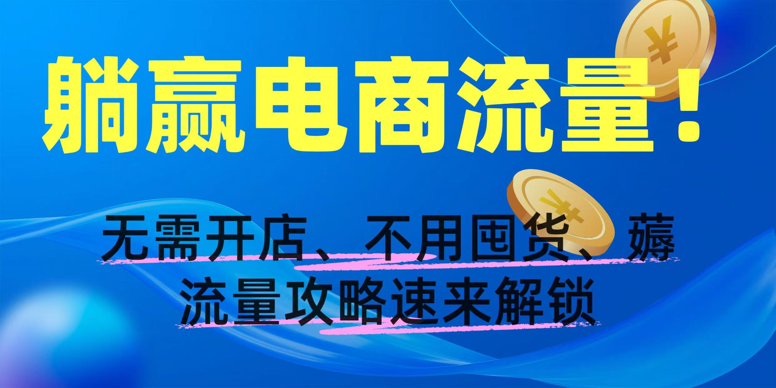 躺赢电商流量！无需开店、不用囤货，薅流量攻略速来解锁-金点子优创