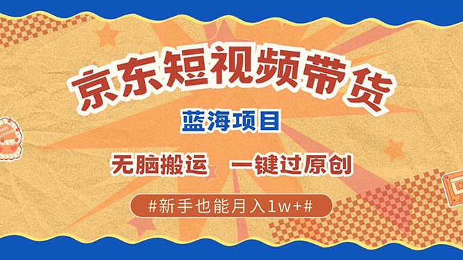 京东短视频带货 2025新风口 批量搬运 单号月入过万 上不封顶-金点子优创