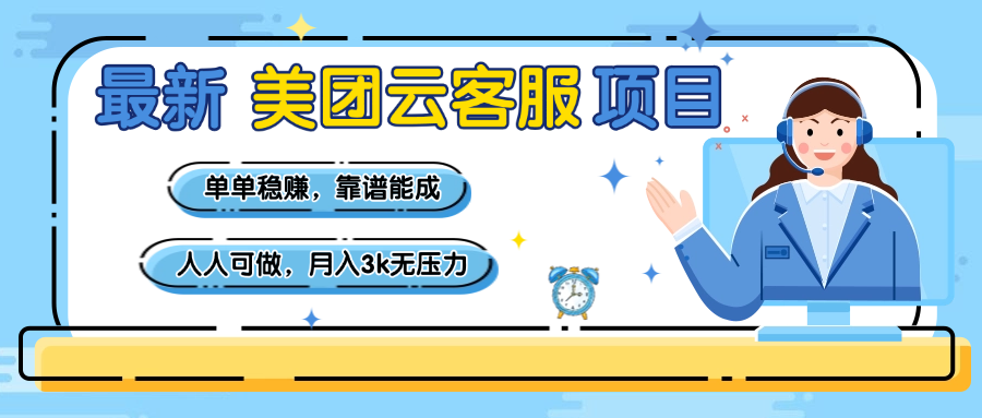 【美团】最新美团云客服项目，单单稳赚，靠谱能成，新手小白人人可做，月入3k无压力-金点子优创