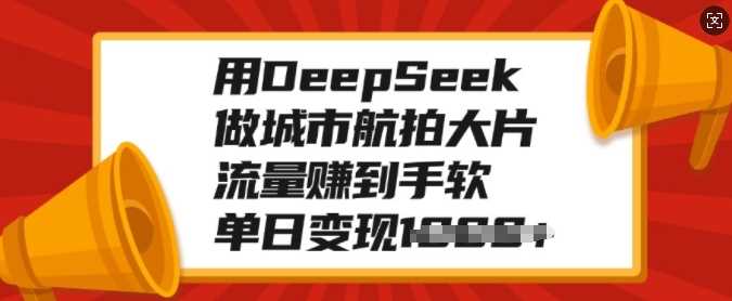 用DeepSeek做城市航拍大片，流量赚到手软，单日变现多张-金点子优创