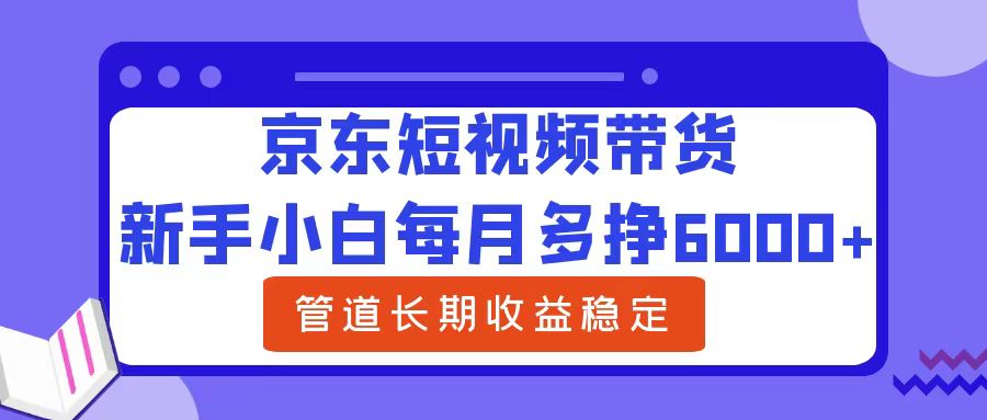 新手小白每月多挣6000+京东短视频带货，可管道长期稳定收益-金点子优创