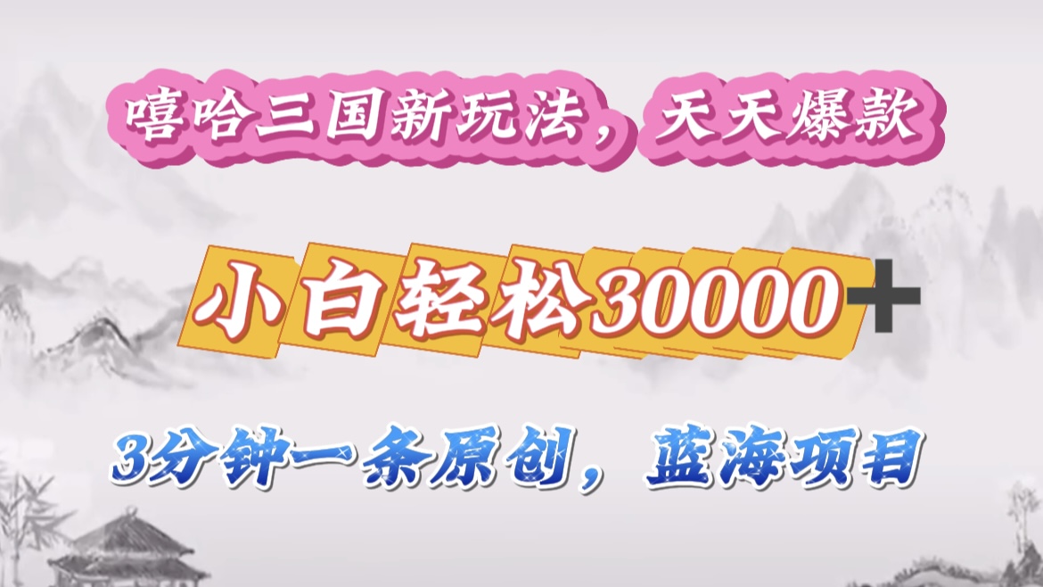 嘻哈三国分成计划，3 分钟原创即爆火，收益 4000 + 条条爆款，多种变现助小白月入 30000 + 全攻略-金点子优创