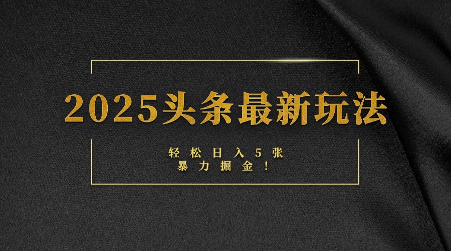 2025头条最新玩法，轻松日入5张，熟练后可日入3000+-金点子优创