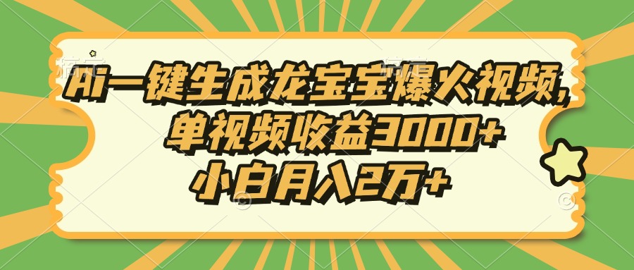 Ai一键生成龙宝宝爆火视频，小白月入2万+，单视频收益3000+-金点子优创