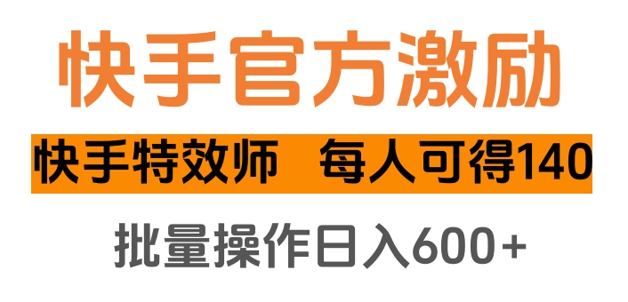 快手官方激励快手特效师，每人可得140，批量操作日入600+-金点子优创