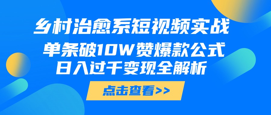 乡村治愈系短视频实战，单条破10W赞爆款公式，日入过千变现全解析-金点子优创