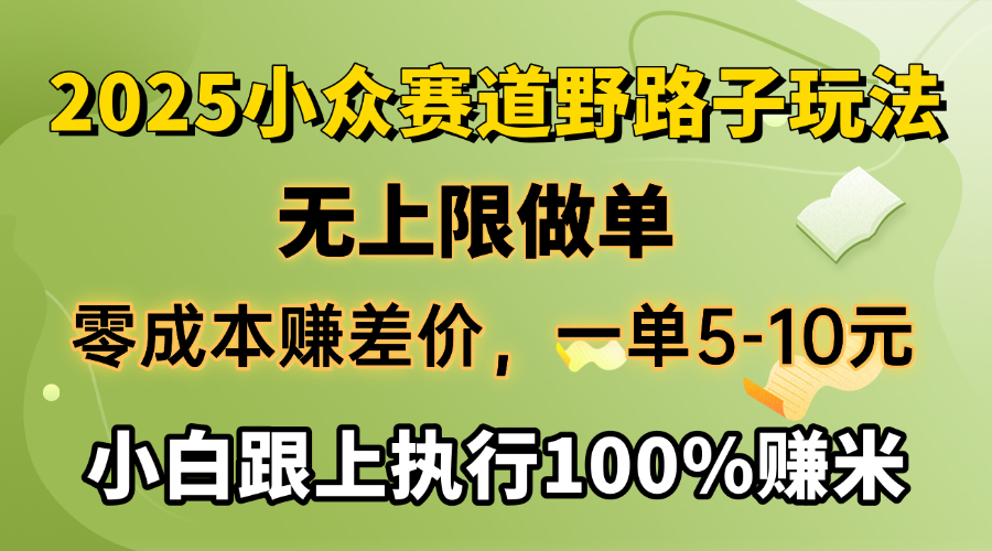 2025小众赛道，无上限做单，零成本赚差价，一单5-10元，小白跟上执行100%赚米-金点子优创
