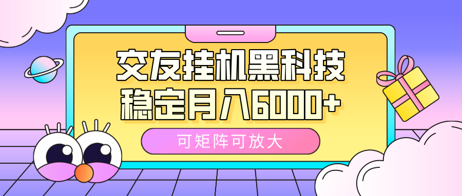 交友挂机黑科技，可矩阵可放大，稳定月入6000+-金点子优创