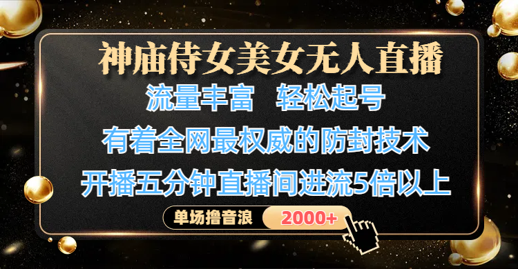 神庙侍女美女无人直播，流量丰富、轻松起号，有着全网最权威的防封技术、4K超高清素材画质，开播五分钟直播间进流5倍以上，单场撸音浪2000+-金点子优创