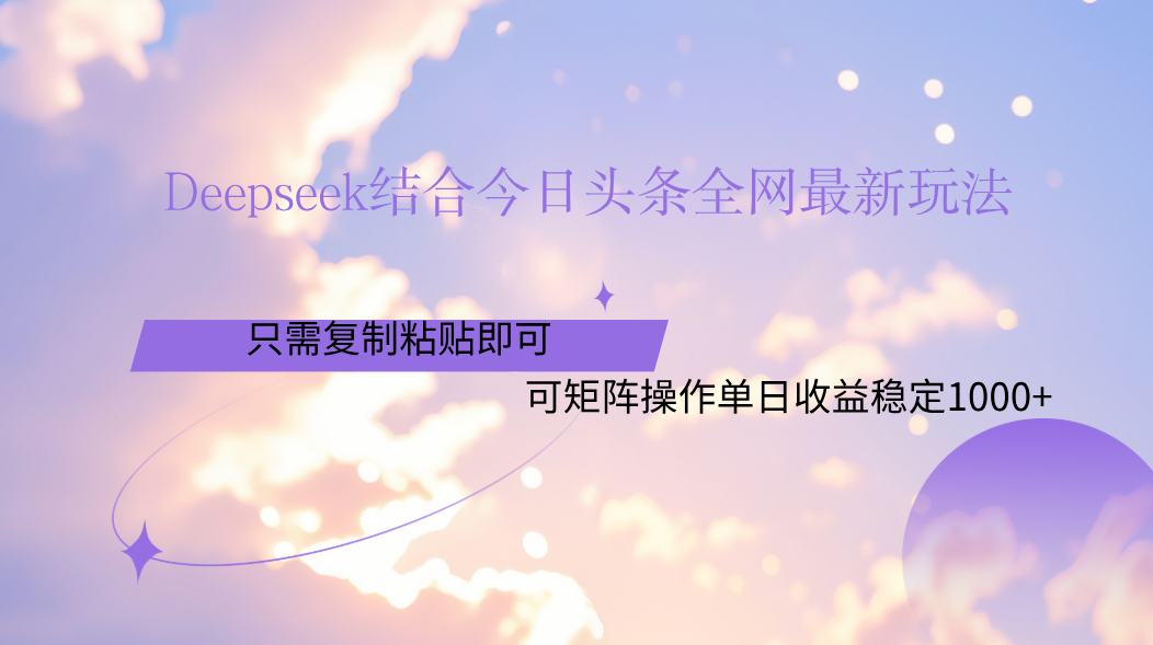 Deepseek结合今日头条全网最新玩法,只需复制粘贴,小白轻松上手单日稳定1000+-金点子优创
