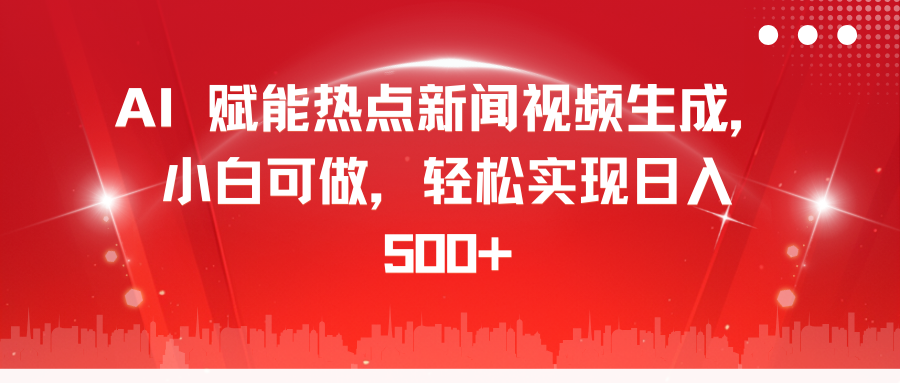AI 赋能热点新闻视频生成，小白可做，轻松实现日入 500+-金点子优创