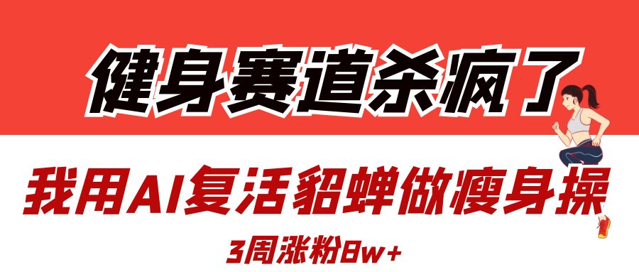 健身赛道杀疯了？我用AI复活貂蝉做瘦身操，3周涨粉8W-金点子优创