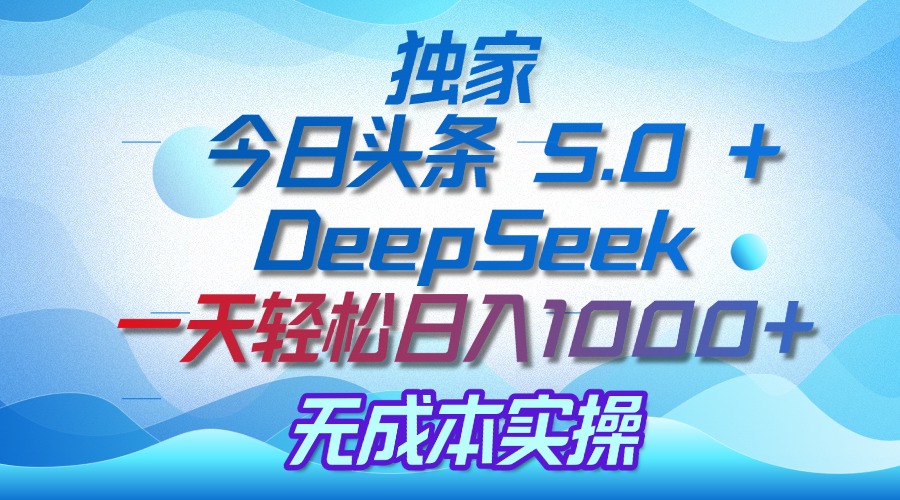 独家揭秘：今日头条 5.0 和 DeepSeek，无成本日入 1000 + 的实操秘诀-金点子优创