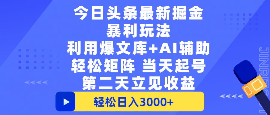 今日头条最新掘金暴利玩法，利用爆文+AI辅助，轻松矩阵、当天起号，简单粗暴第二天立见收益，轻松日入3000+，大平台永久可操作-金点子优创