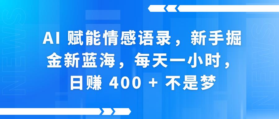 AI赋能情感语录，新手掘金新蓝海，每天一小时，日赚 400 + 不是梦-金点子优创
