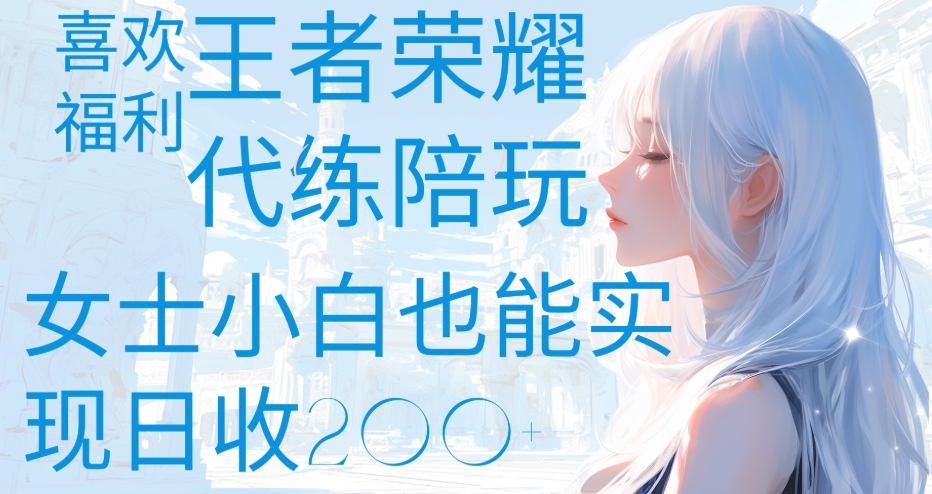 王者荣耀代打陪练喜欢王者的福利边玩还能多个收入女士小白也能轻松实现日收200+-金点子优创