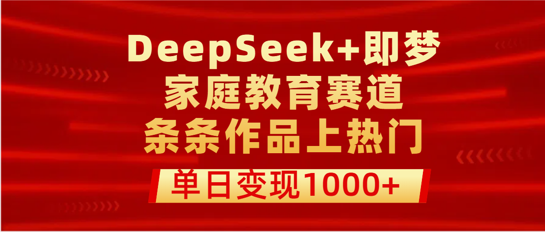 DeepSeek+即梦做家庭教育赛道，条条作品上热门，单日变现1000+-金点子优创