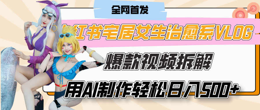 小红书宅居女生治愈系VLOG爆款视频拆解，用AI制作也能轻松日入500+，有手就行！-金点子优创