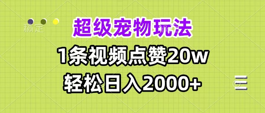 超级宠物视频玩法，1条视频点赞20w，轻松日入2000+-金点子优创