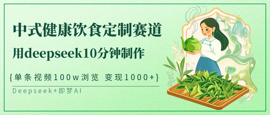 爆火中式健康饮食定制赛道,用deepseek10分钟制作单条视频100w浏览变现1000+-金点子优创