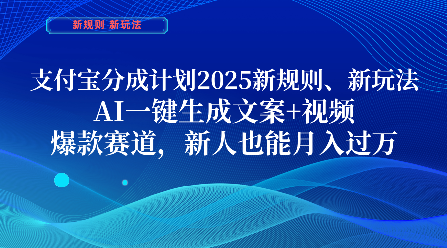 支付宝分成计划  2025新规则、新玩法，AI一键生成文案+视频，爆款赛道，新人也能月入过万-金点子优创