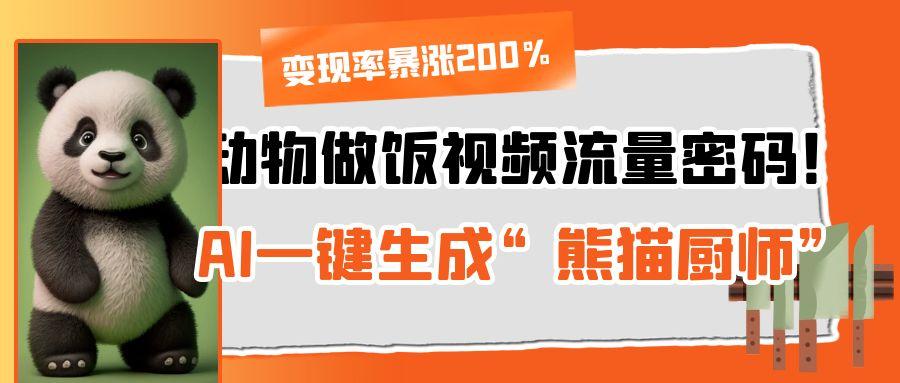 动物做饭视频流量密码！AI一键生成“熊猫厨师”，变现率暴涨200%-金点子优创
