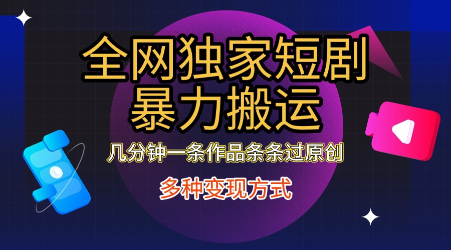 全网独家短剧暴力搬运，只需要几分钟一条作品条条过原创，多种变现方式-金点子优创