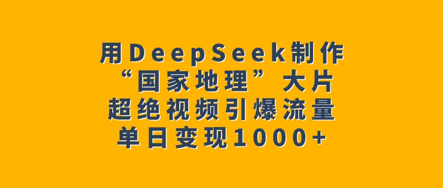 用DeepSeek制作“国家地理”大片，超绝视频引爆流量，单日变现1000+-金点子优创