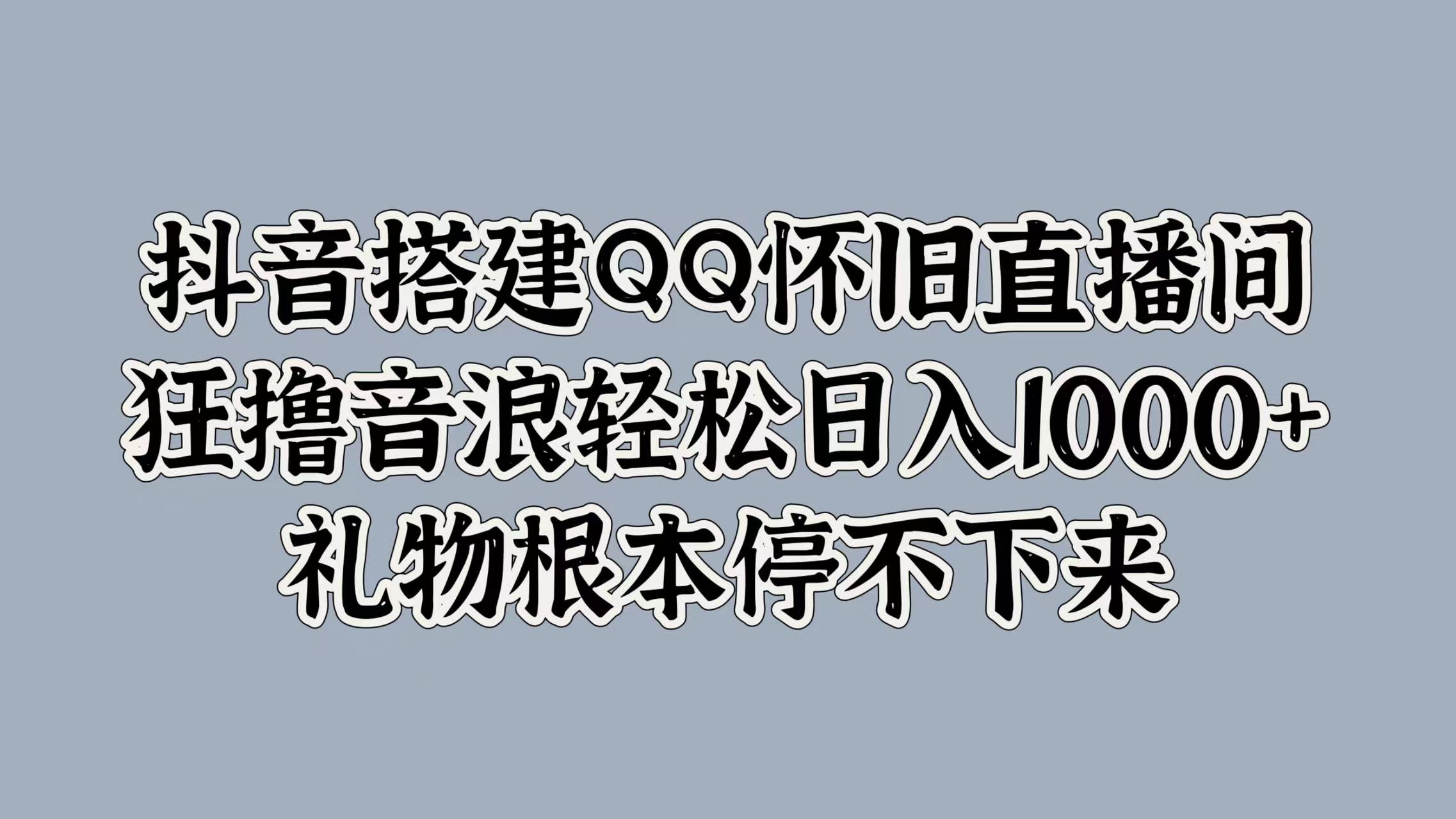 抖音搭建QQ怀旧直播间，狂撸音浪轻松日入1000+礼物根本停不下来-金点子优创