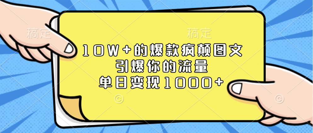 10W+的爆款疯颠图文，引爆你的流量，单日变现1000+-金点子优创