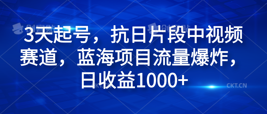 3天起号，抗日片段中视频赛道，蓝海项目流量爆炸，日收益1000+-金点子优创