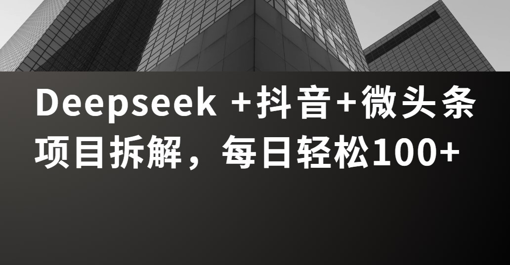 Deepseek +抖音 微头条项目拆解，每日轻松100+-金点子优创
