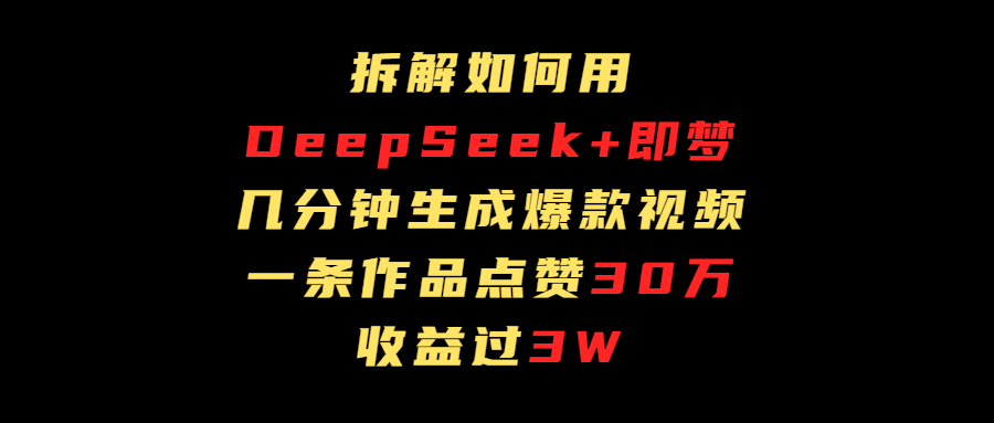 拆解如何用deep seek+即梦做爆款短视频，一条作品收益过3万-金点子优创