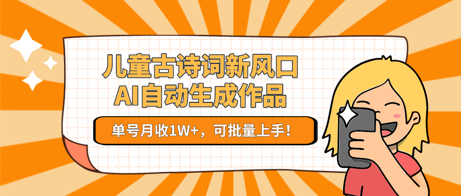 亲测儿童古诗词新风口！AI自动生成作品，单号月收1W+，可批量上手！-金点子优创