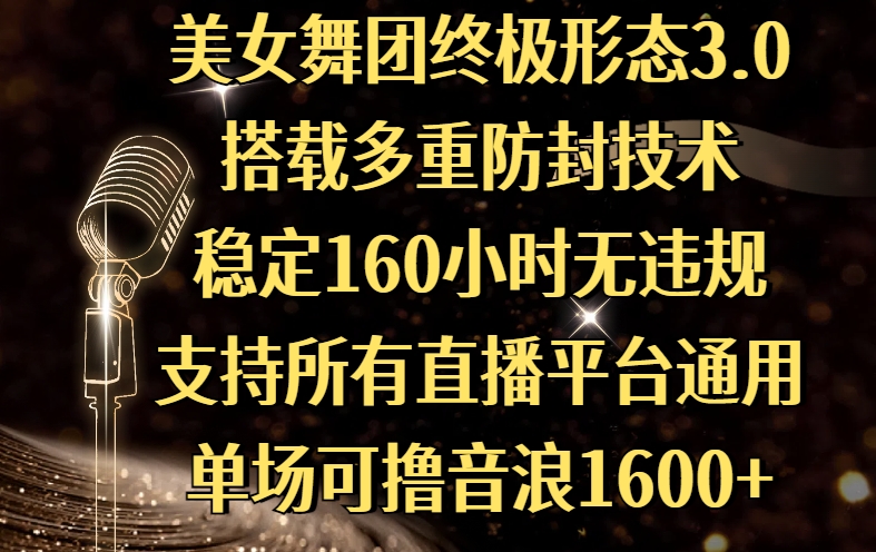 美女舞团终极形态3.0，搭载多重防封技术，稳定160小时无违规，支持所有直播平台通用，单场可撸音浪1600+-金点子优创