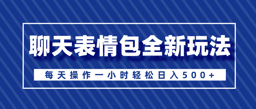 聊天表情包全新玩法，无脑搬运100%原创，每天操作一小时轻松日入500+-金点子优创