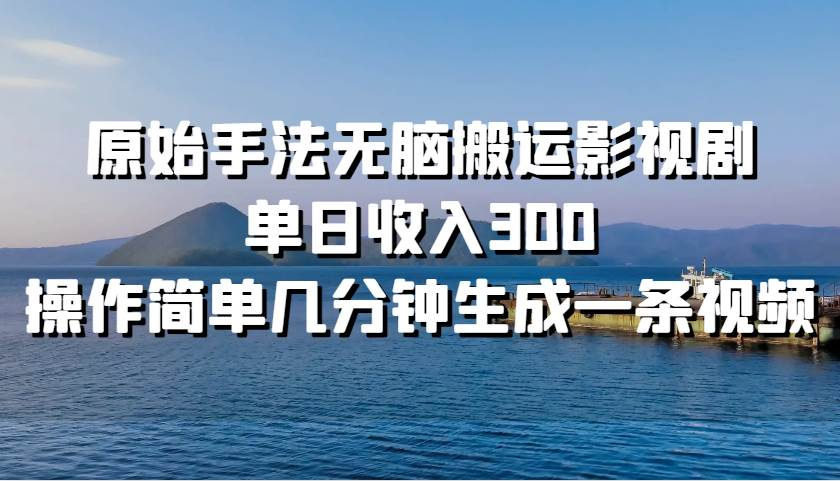 原始手法无脑搬运影视剧，单日收入300！-金点子优创