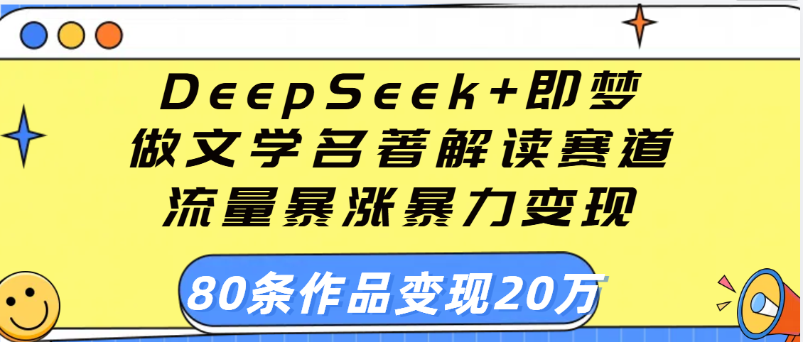 用DeepSeek+即梦做文学名著解读赛道，流量暴涨暴力变现，89条作品变现20万-金点子优创