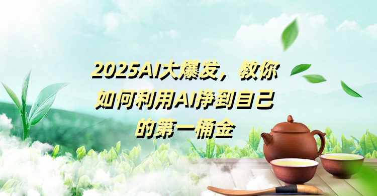 2025AI大爆发，教你如何利用AI挣到自己的第一桶金-金点子优创