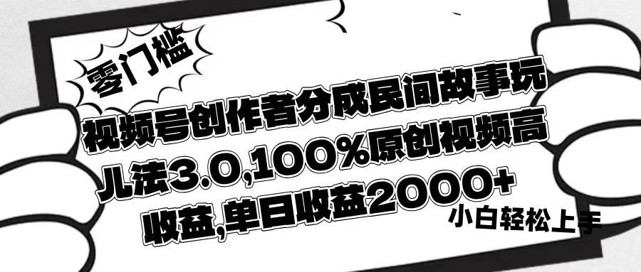 视频号创作者分成民间故事玩儿法3.0，100%原创视频高收益，单日收益2000+-金点子优创