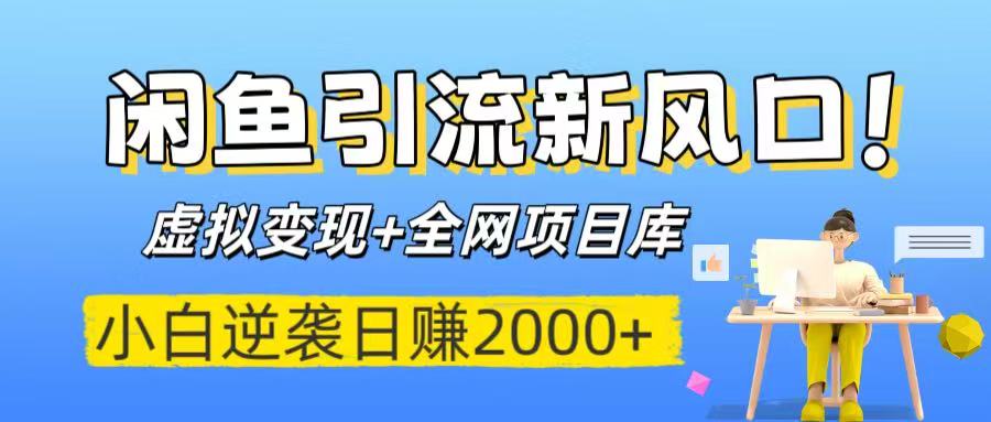 闲鱼引流新风口！虚拟变现+全网项目库，小白逆袭日赚2000+-金点子优创