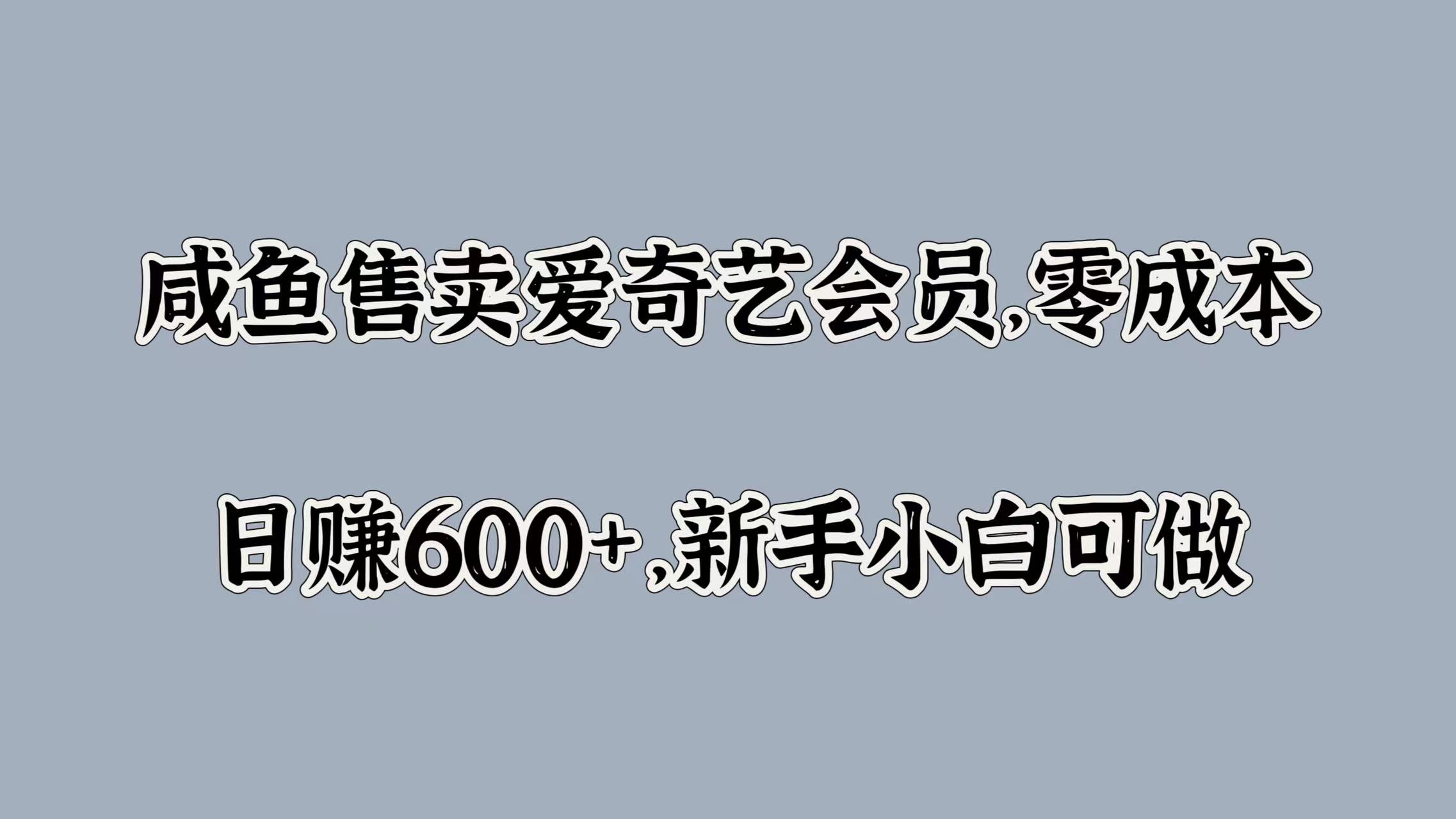 咸鱼售卖爱奇艺会员,零成本,日赚600+,新手小白可做-金点子优创